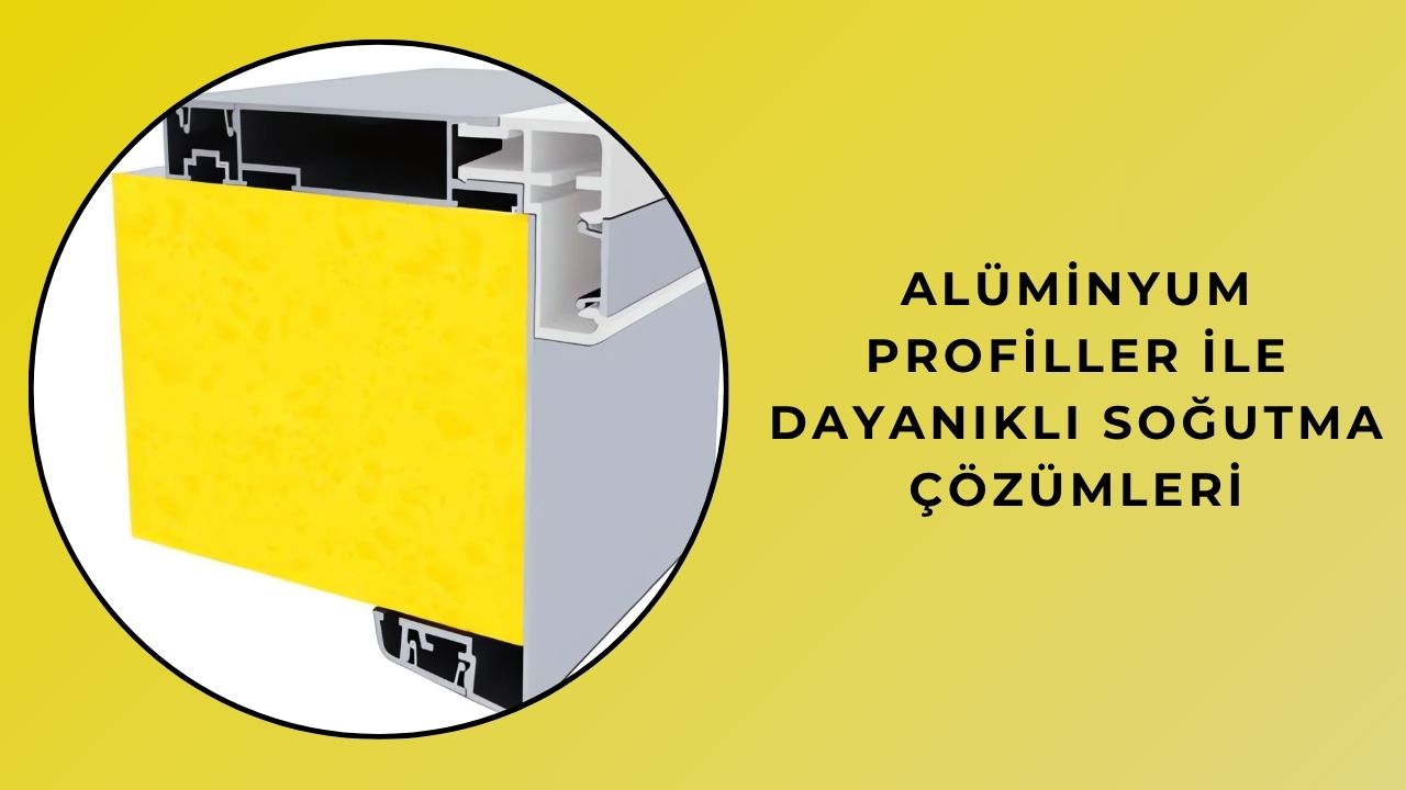 Alüminyum Profillerle Dayanıklı Soğutma Çözümleri