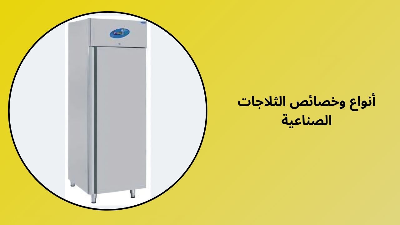 أنواع وميزات الثلاجة الصناعية الخاصة بك