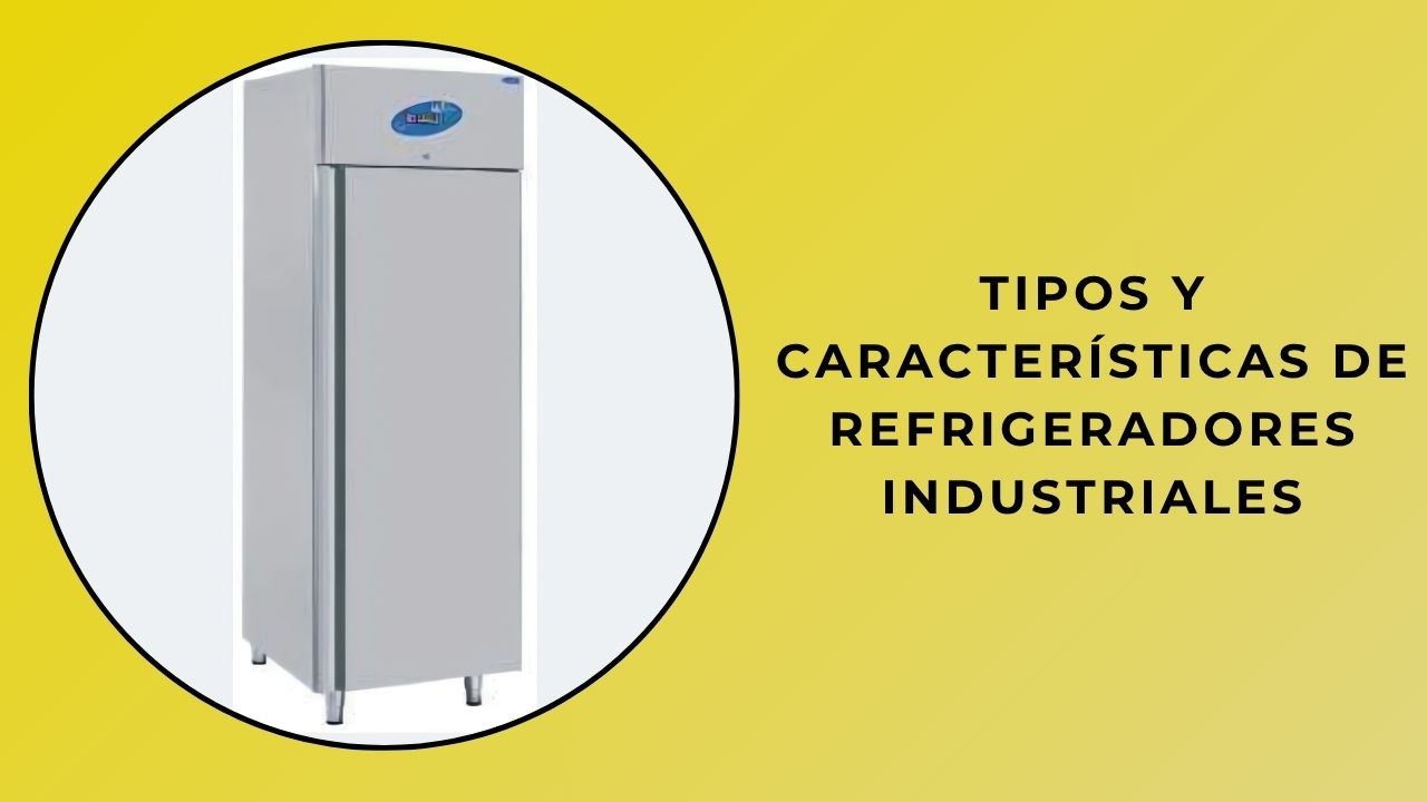 Tipos y características de su refrigerador industrial