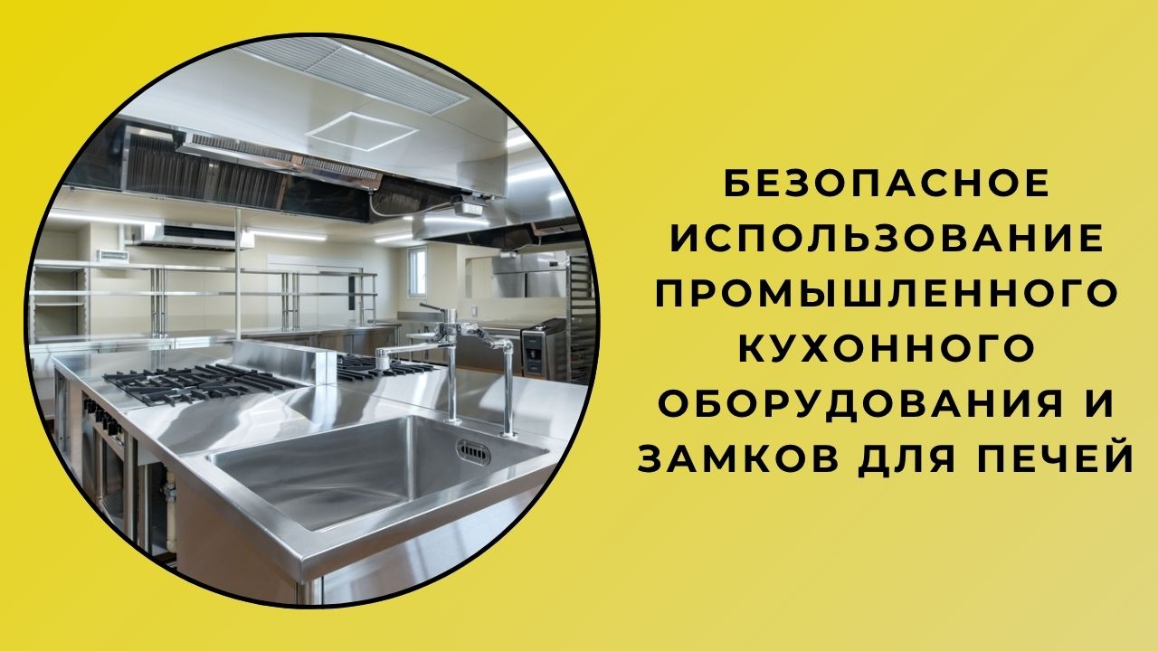 Безопасное использование промышленного кухонного оборудования и замков для духовок
