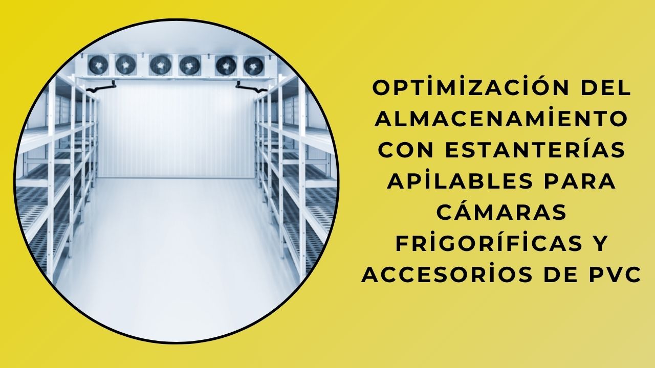 Optimización del almacenamiento con estanterías apilables para cámaras frigoríficas y accesorios de PVC