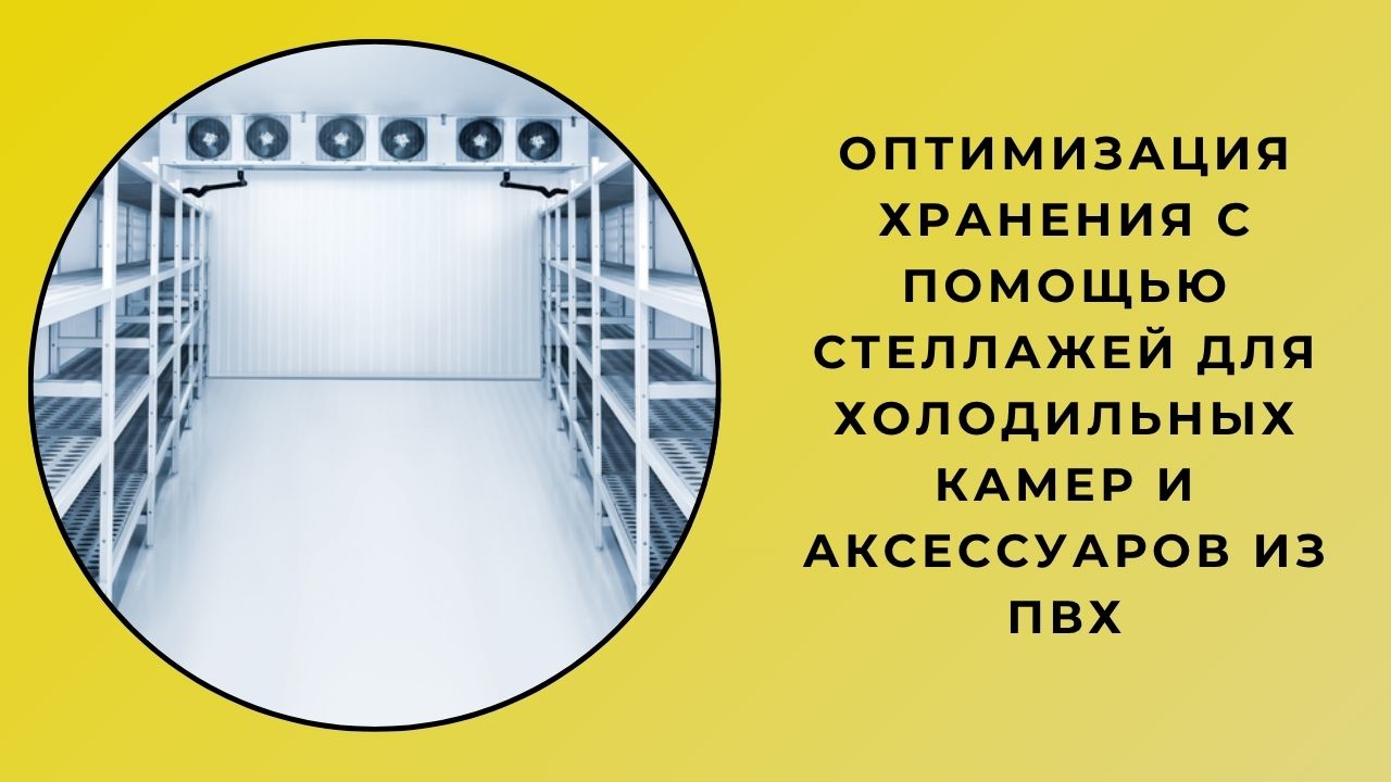 Оптимизация хранения с помощью полок для штабелирования в холодильных камерах и аксессуаров из ПВХ