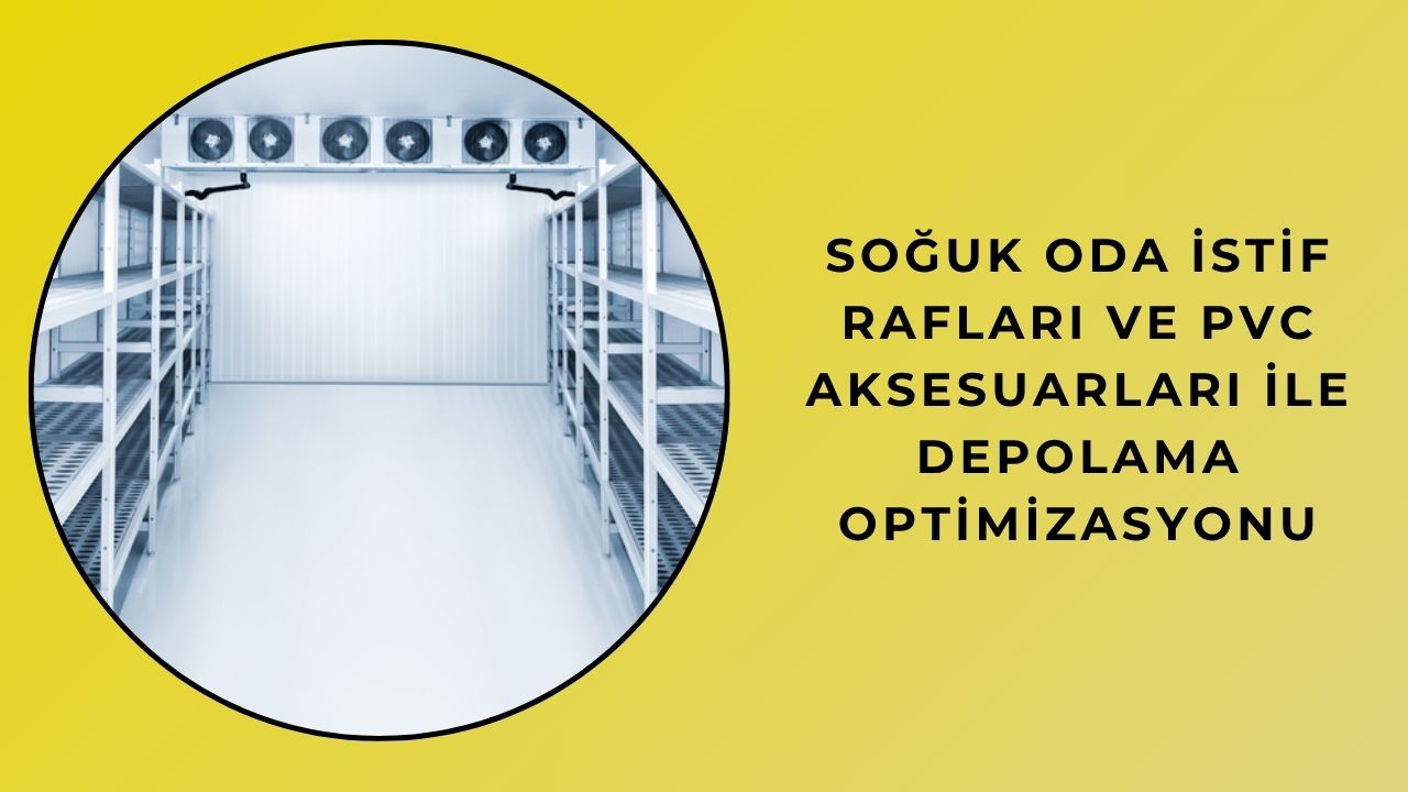 Soğuk Oda İstif Rafları ve PVC Aksesuarları ile Depolama Optimizasyonu
