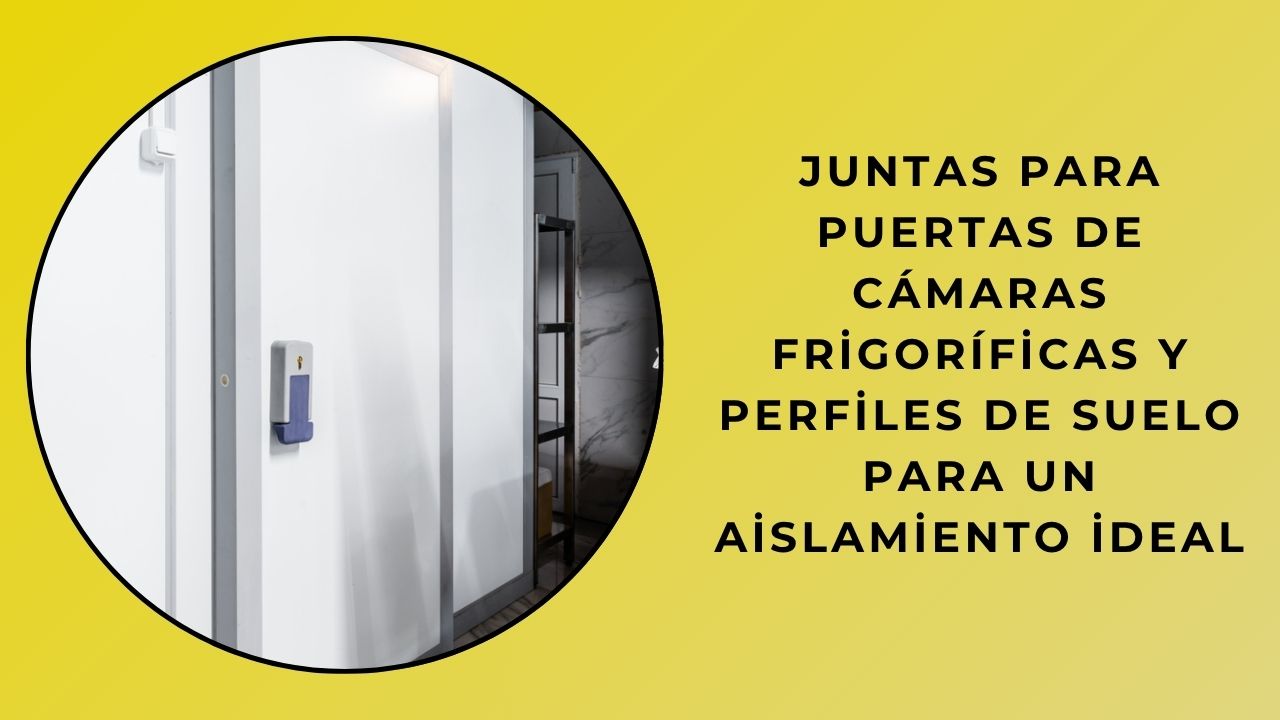 Aislamiento ideal con juntas para puertas de cámaras frigoríficas y perfiles de base