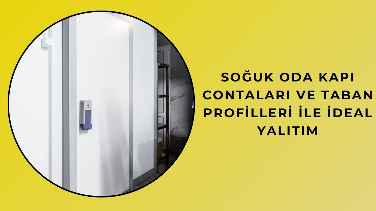 Soğuk Oda Kapı Contaları ve Taban Profilleri ile İdeal Yalıtım