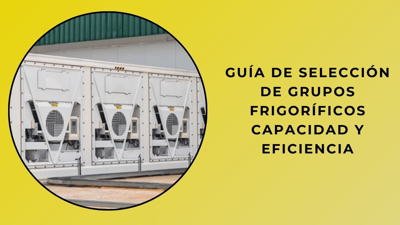 Guía de selección de grupos frigoríficos capacidad y eficiencia Guía de selección de grupos frigoríficos capacidad y eficiencia