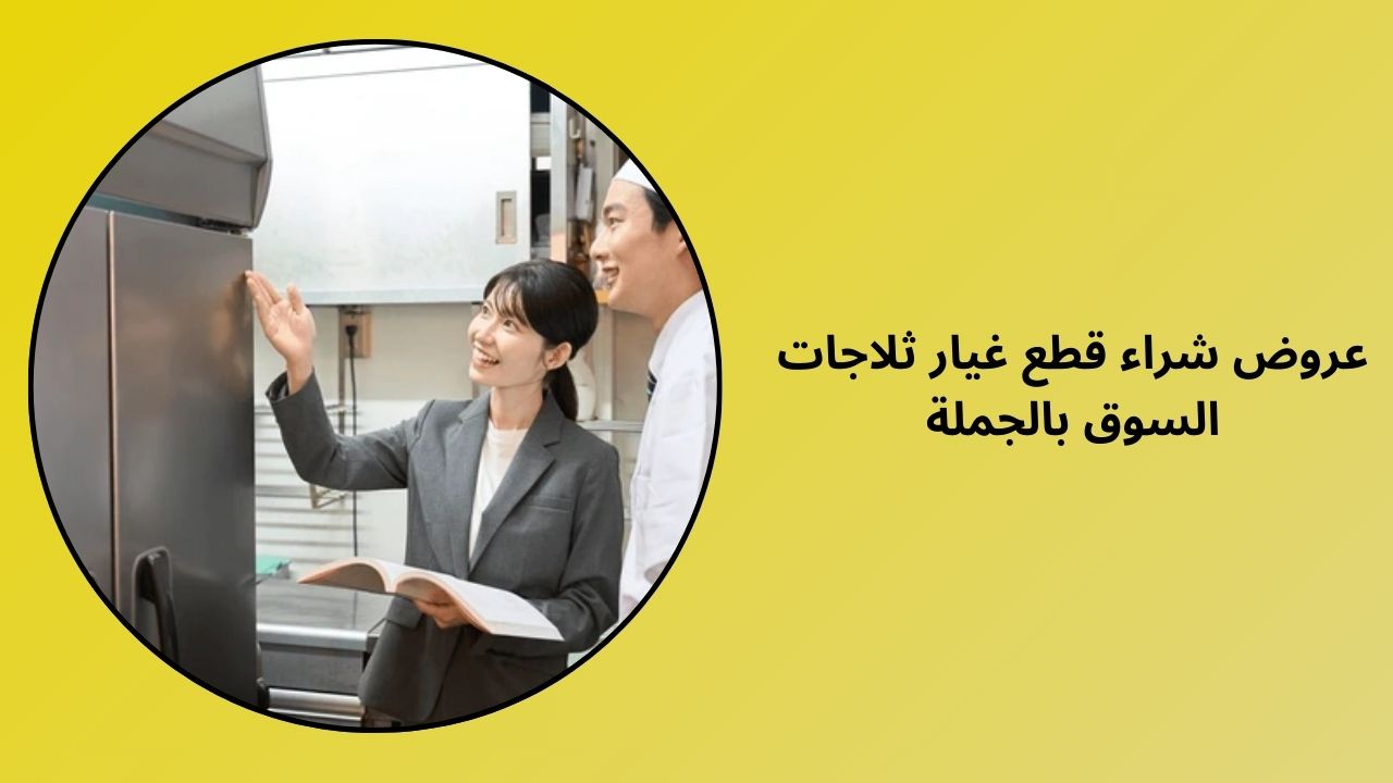 فرص الشراء بالجملة لقطع غيار ثلاجات الأسواق