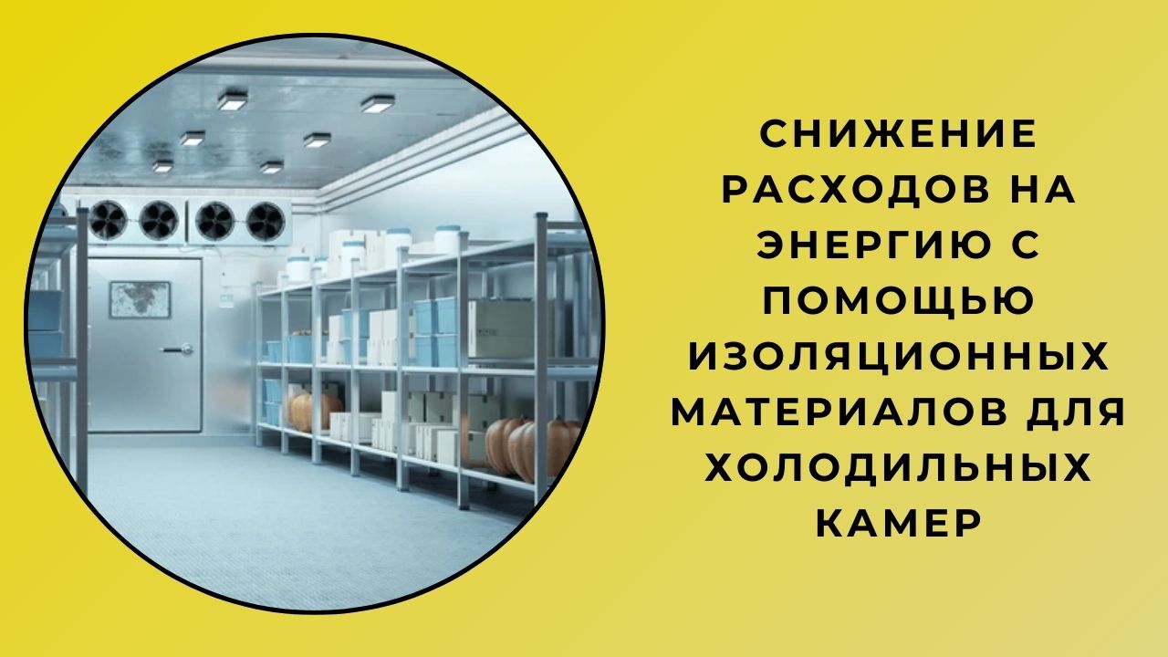 Снижение расходов на энергию с помощью изоляционных материалов для холодильных камер