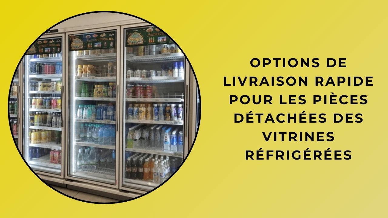 Options de livraison rapide pour les pièces détachées des vitrines réfrigérées Options de livraison rapide pour les pièces détachées des vitrines réfrigérées