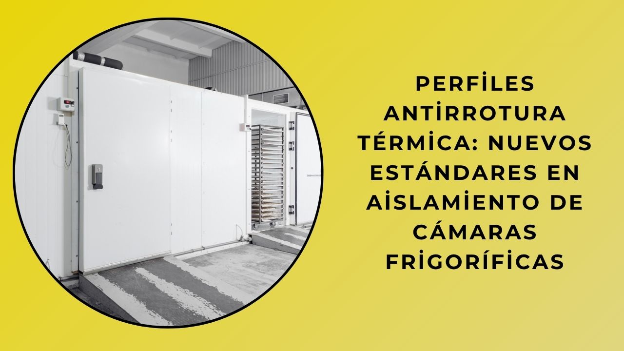Perfiles de prevención de rotura de puente térmico: nuevos estándares en aislamiento de cámaras frigoríficas Perfiles de prevención de rotura de puente térmico: nuevos estándares en aislamiento de cámaras frigoríficas